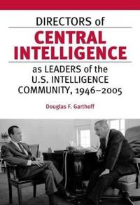 Directors of Central Intelligence As Leaders of the U.s. Intelligence Community, 1946-2005