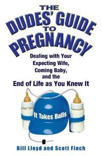 The Dudes' Guide to Pregnancy: Dealing with Your Expecting Wife, Coming Baby, and the End of Life as You Knew It