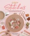Cozy Stitches: 12 Calm & Creative Embroidery Projects for Absolute Beginners & Beyond