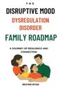 The Disruptive Mood Dysregulation Disorder Family Roadmap-A Journey of Resilience and Connection