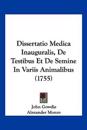 Dissertatio Medica Inauguralis, De Testibus Et De Semine In Variis Animalibus (1755)
