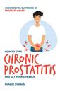 How to Cure Chronic Prostatitis and Get Your Life Back