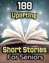 100 Uplifting Short Stories for Seniors: From 50s to 90s Discover Funny Story Collections that are Easy to Read for Elderly Women and Men