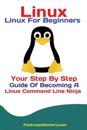 Linux: Linux For Beginners Your Step By Step Guide Of Becoming A Linux Command Line Ninja