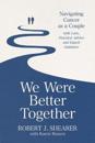 We Were Better Together: Navigating Cancer as a Couple with Love, Practical Advice and Expert Guidance