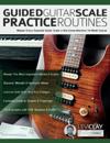 Guided Guitar Scale Practice Routines: Master Every Essential Guitar Scale in this Comprehensive 10-Week Course