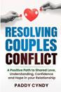 Resolving Couples Conflict: A Positive Path to Shared Love, Understanding, Confidence and Hope in your Relationship