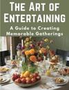 The Art of Entertaining: A Guide to Creating Memorable Gatherings