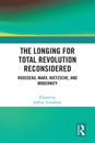 The Longing for Total Revolution Reconsidered: Rousseau, Marx, Nietzsche, and Modernity