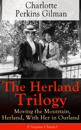 The Herland Trilogy: Moving the Mountain, Herland, With Her in Ourland (Utopian Classic) : From the famous American novelist, feminist, social reformer and deeply respected sociologist who holds an im