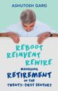 Reboot Reinvent Rewire: Managing Retirement in the Twenty-First Century