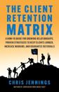 The Client Retention Matrix: A How-To Guide for Growing Relationships: Proven Strategies to Keep Clients Longer, Increase Margins, and Guarantee Re