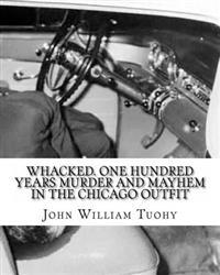Whacked. One Hundred Years Murder and Mayhem in the Chicago Outfit