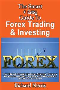 The Smart & Easy Guide to Forex Trading & Investing: The Ultimate Foreign Exchange Strategy, Currency Markets, Forecasting Analysis, Risk Management H
