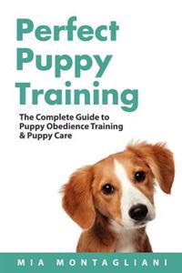 Perfect Puppy Training: The Complete Guide to Puppy Obedience Training & Puppy Care