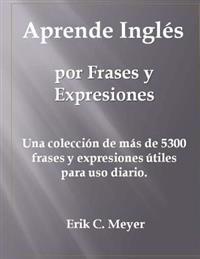 Aprende Inglés Por Frases Y Expresiones: Una Colección de Más de 5300 Frases Y Expresiones Útiles Para USO Diario.