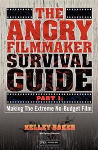 The Angry Filmmaker Survival Guide: Part One Making the Extreme No Budget Film