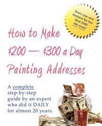 How to Make $200-$300 a Day Painting Addresses: Start Your Own Business for Less Than $100 This Week