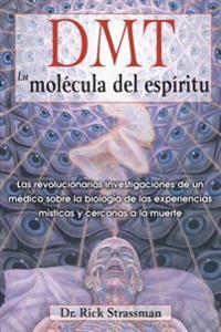 DMT: La Molecula del Espiritu: Las Revolucionarias Investigaciones de Un Medico Sobre La Biologia de Las Experiencias Misticas y Cercanas a la Muerte