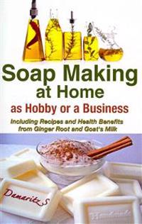 Soap Making at Home as a Hobby or a Business: Including Recipes and Health Benefits from Ginger Root and Goat's Milk