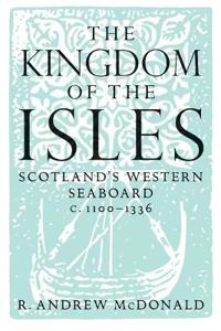 Kingdom of the Isles: Scotland's Western Seabord C. 1100-C. 1336