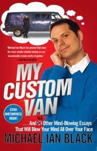 My Custom Van: And 50 Other Mind-Blowing Essays That Will Blow Your Mind All Over Your Face