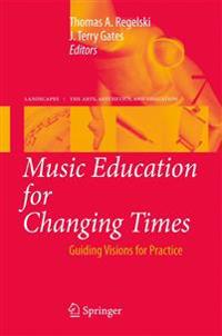 Music Education for Changing Times: Guiding Visions for Practice