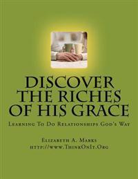 Discover the Riches of His Grace: Learning to Do Relationships God's Way. an Inductive Bible Study Helping You Discover God's Riches in Christ Jesus.