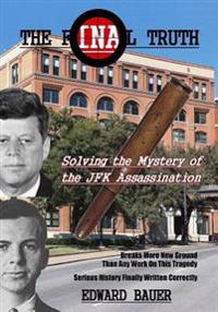 The Final Truth: Solving the Mystery of the JFK Assassination