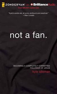 Not a Fan: Becoming a Completely Committed Follower of Jesus