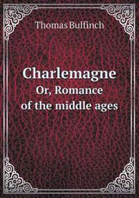 Charlemagne Or, Romance of the Middle Ages