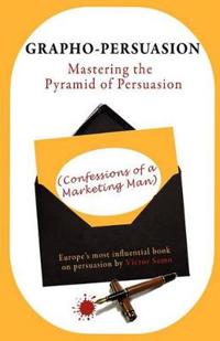 Grapho-Persuasion: Mastering the Pyramid of Persuasion (Confessions of a Marketing Man)