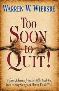 Too Soon to Quit!: Fifteen Achievers from the Bible Teach Us How to Keep Going and How to Finish Well
