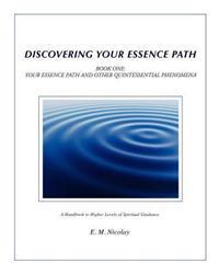 Discovering Your Essence Path Book One: Your Essence Path and Other Quintessential Phenomena: A Handbook to Higher Levels of Spiritual Guidance
