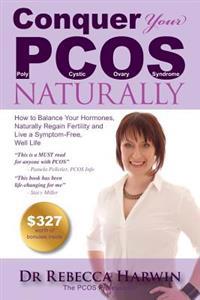 Conquer Your Pcos Naturally: How to Balance Your Hormones, Naturally Regain Fertility and Live a Symptom-Free, Well Life