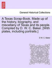 A Texas Scrap-Book. Made Up of the History, Biography, and Miscellany of Texas and Its People. Compiled by D. W. C. Baker. [With Plates, Including Portraits.]