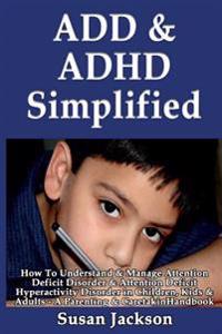 Add & ADHD Simplified: How to Understand & Manage Attention Deficit Disorder & Attention Deficit Hyperactivity Disorder in Children, Kids & A