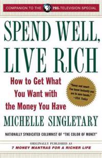 Spend Well, Live Rich (Previously Published as 7 Money Mantras for a Richer Life): How to Get What You Want with the Money You Have