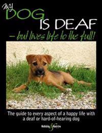 My Dog Is Deaf - But Lives Life to the Full!: A Practical Guide for Owners