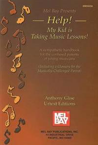 Help! My Kid Is Taking Music Lessons!: A Sympathetic Handbook for the Confused Parents of Young Musicians