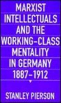 Marxist Intellectuals and the Working Class Mentality in Germany, 1887-1912