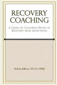 Recovery Coaching: A Guide to Coaching People in Recovery from Addictions