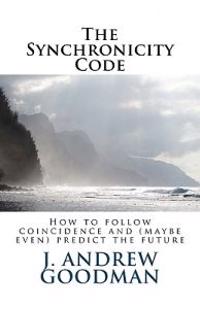 The Synchronicity Code: How to Follow Coincidence and (Sometimes Even) Predict the Future