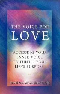 The Voice for Love: Accessing Your Inner Voice to Fulfill Your Life's Purpose