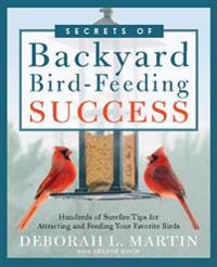 Secrets of Backyard Bird-Feeding Success: Hundreds of Surefire Tips for Attracting and Feeding Your Favorite Birds