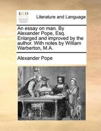 An Essay on Man. by Alexander Pope, Esq. Enlarged and Improved by the Author. with Notes by William Warberton, M.A.