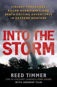 Into the Storm: Violent Tornadoes, Killer Hurricanes, and Death-Defying Adventures in Extreme We Ather