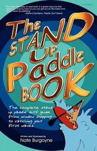 The Stand Up Paddle Book: The Complete Stand Up Paddle Surf Guide from Window Shopping to Catching Your First Waves