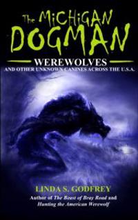 The Michigan Dogman: Werewolves and Other Unknown Canines Across the U.S.A.