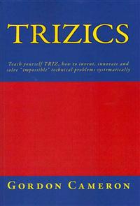 Trizics: Teach Yourself Triz, How to Invent, Innovate and Solve Impossible Technical Problems Systematically